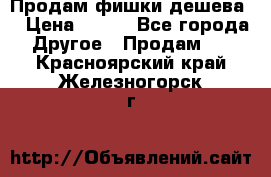 Продам фишки дешева  › Цена ­ 550 - Все города Другое » Продам   . Красноярский край,Железногорск г.